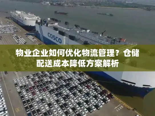物业企业如何优化物流管理？仓储配送成本降低方案解析