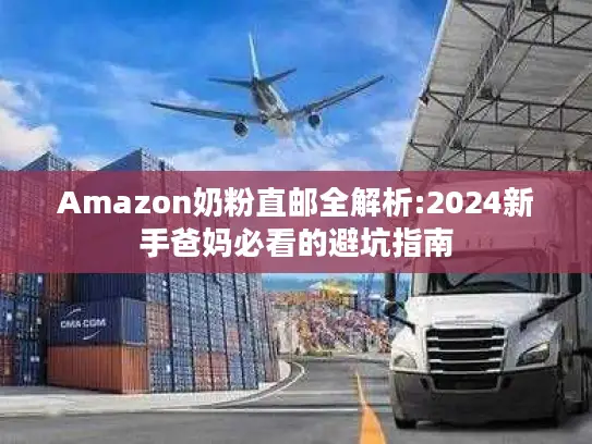 Amazon奶粉直邮全解析:2024新手爸妈必看的避坑指南