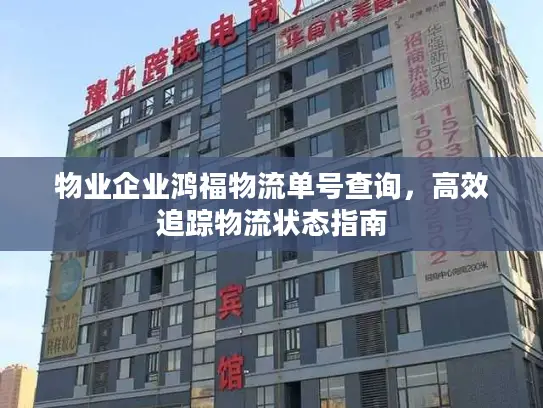 物业企业鸿福物流单号查询，高效追踪物流状态指南