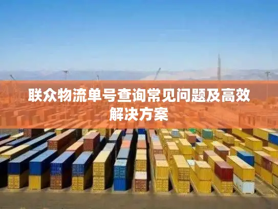 联众物流单号查询常见问题及高效解决方案