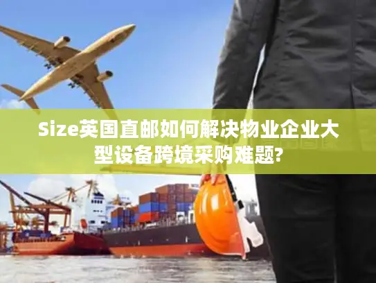 Size英国直邮如何解决物业企业大型设备跨境采购难题?