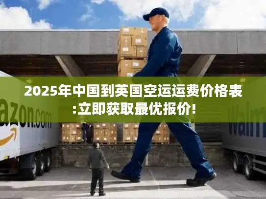 2025年中国到英国空运运费价格表:立即获取最优报价!