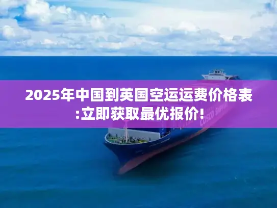 2025年中国到英国空运运费价格表:立即获取最优报价!