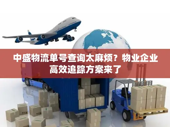 中盛物流单号查询太麻烦？物业企业高效追踪方案来了