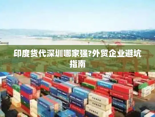 印度货代深圳哪家强?外贸企业避坑指南