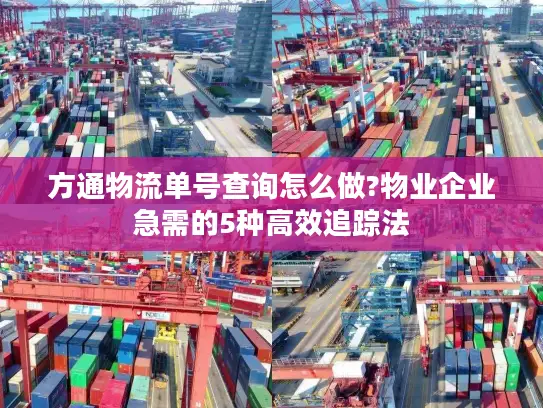 方通物流单号查询怎么做?物业企业急需的5种高效追踪法