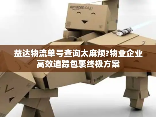 益达物流单号查询太麻烦?物业企业高效追踪包裹终极方案