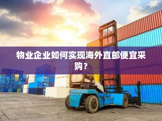 物业企业如何实现海外直邮便宜采购？