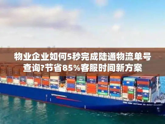 物业企业如何5秒完成陆通物流单号查询?节省85%客服时间新方案