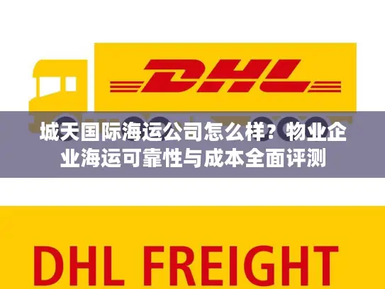 城天国际海运公司怎么样？物业企业海运可靠性与成本全面评测