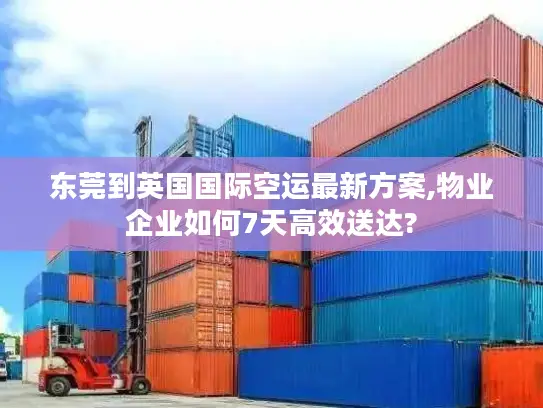 东莞到英国国际空运最新方案,物业企业如何7天高效送达?