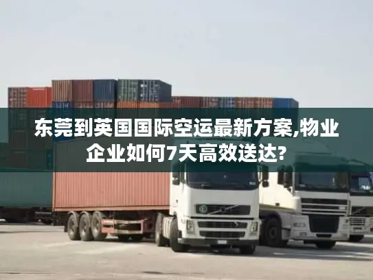 东莞到英国国际空运最新方案,物业企业如何7天高效送达?
