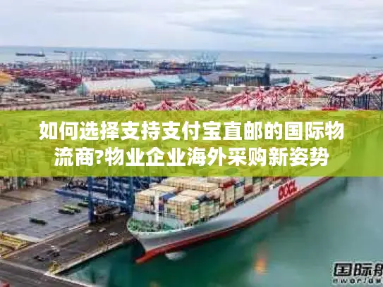 如何选择支持支付宝直邮的国际物流商?物业企业海外采购新姿势