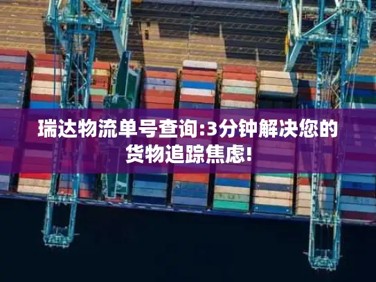 瑞达物流单号查询:3分钟解决您的货物追踪焦虑!
