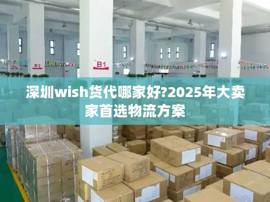 深圳wish货代哪家好?2025年大卖家首选物流方案