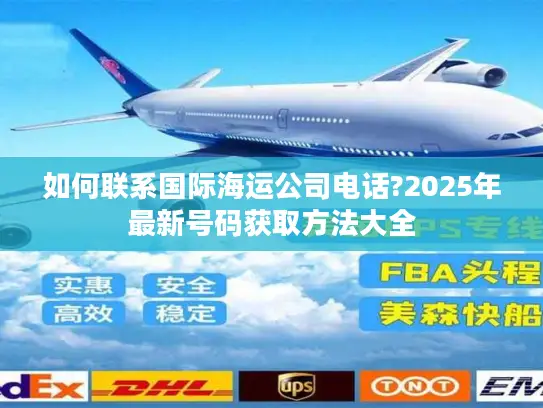 如何联系国际海运公司电话?2025年最新号码获取方法大全
