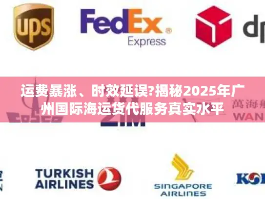 运费暴涨、时效延误?揭秘2025年广州国际海运货代服务真实水平