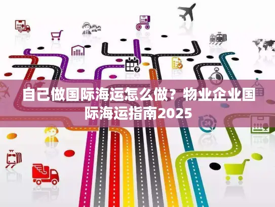 自己做国际海运怎么做？物业企业国际海运指南2025