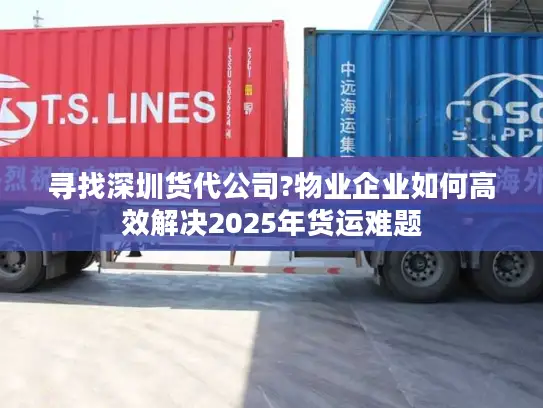 寻找深圳货代公司?物业企业如何高效解决2025年货运难题