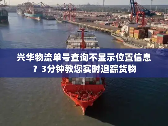 兴华物流单号查询不显示位置信息？3分钟教您实时追踪货物
