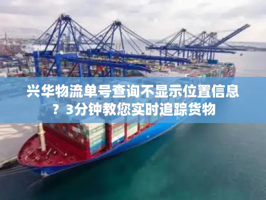 兴华物流单号查询不显示位置信息？3分钟教您实时追踪货物