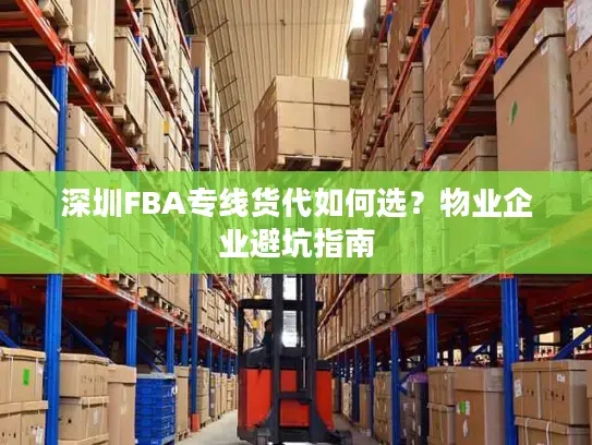 深圳FBA专线货代如何选？物业企业避坑指南