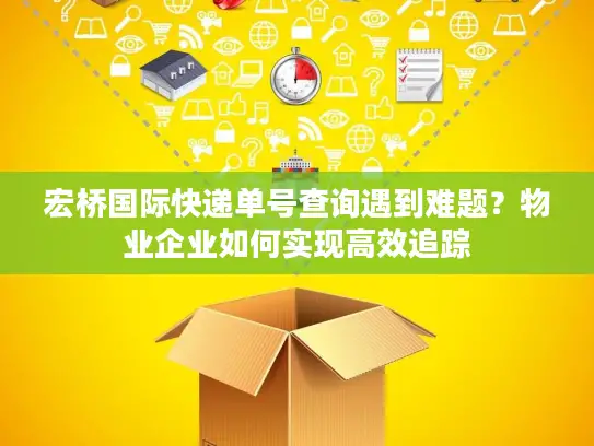 宏桥国际快递单号查询遇到难题？物业企业如何实现高效追踪