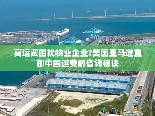 高运费困扰物业企业?美国亚马逊直邮中国运费的省钱秘诀