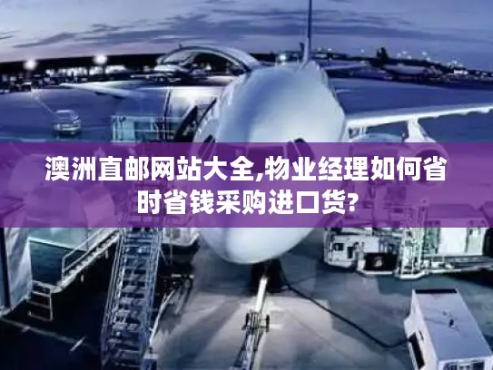 澳洲直邮网站大全,物业经理如何省时省钱采购进口货?