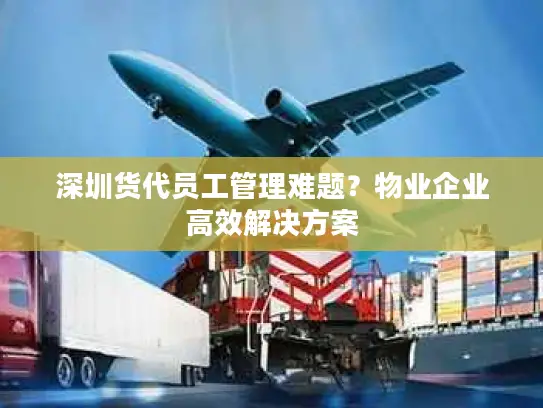 深圳货代员工管理难题？物业企业高效解决方案