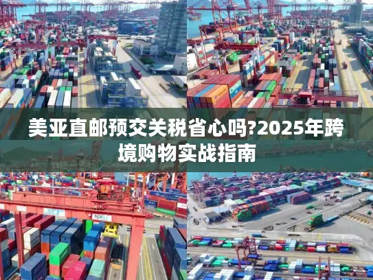 美亚直邮预交关税省心吗?2025年跨境购物实战指南