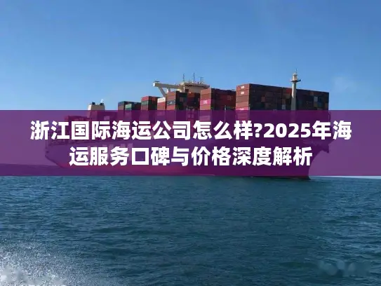 浙江国际海运公司怎么样?2025年海运服务口碑与价格深度解析