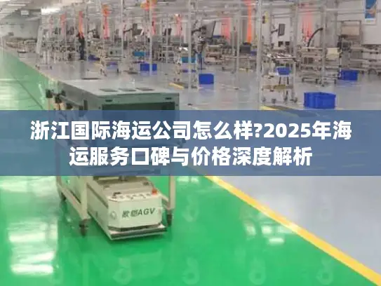 浙江国际海运公司怎么样?2025年海运服务口碑与价格深度解析
