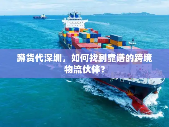 蹲货代深圳，如何找到靠谱的跨境物流伙伴？