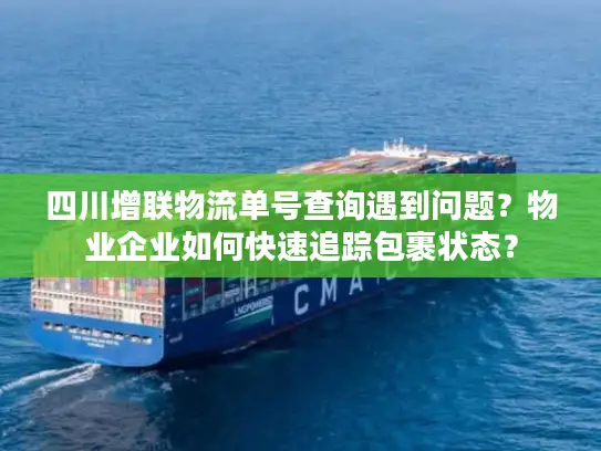 四川增联物流单号查询遇到问题？物业企业如何快速追踪包裹状态？