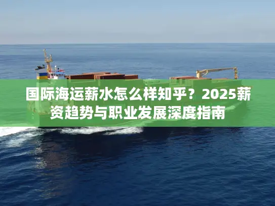 国际海运薪水怎么样知乎？2025薪资趋势与职业发展深度指南