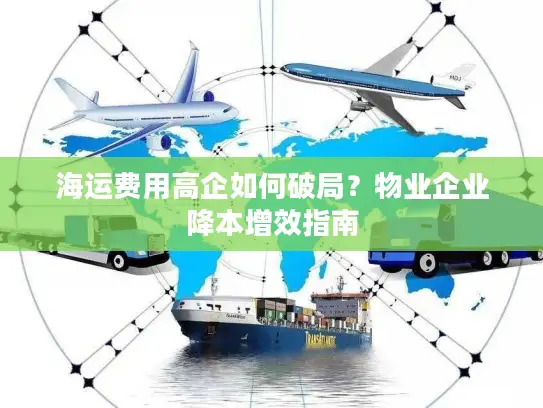 海运费用高企如何破局？物业企业降本增效指南