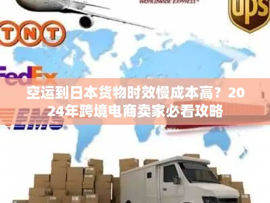 空运到日本货物时效慢成本高？2024年跨境电商卖家必看攻略