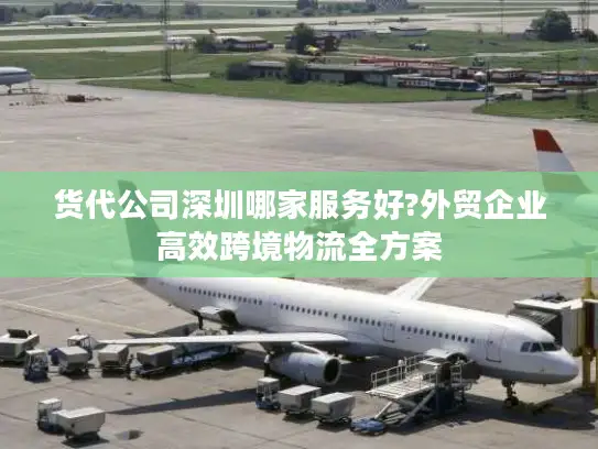 货代公司深圳哪家服务好?外贸企业高效跨境物流全方案