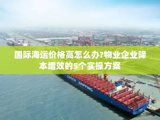 国际海运价格高怎么办?物业企业降本增效的5个实操方案