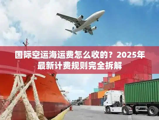 国际空运海运费怎么收的？2025年最新计费规则完全拆解