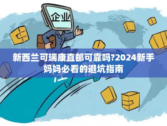 新西兰可瑞康直邮可靠吗?2024新手妈妈必看的避坑指南
