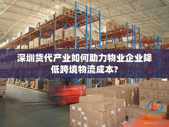 深圳货代产业如何助力物业企业降低跨境物流成本?