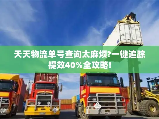 天天物流单号查询太麻烦?一键追踪提效40%全攻略!