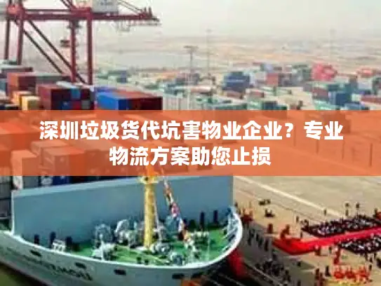 深圳垃圾货代坑害物业企业？专业物流方案助您止损