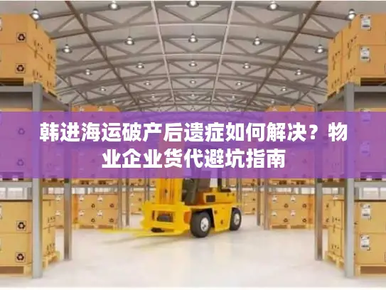 韩进海运破产后遗症如何解决？物业企业货代避坑指南