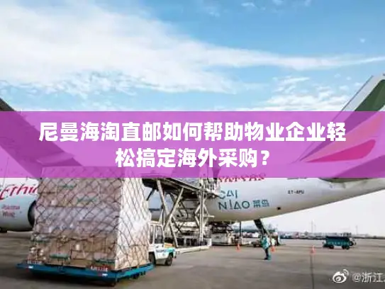 尼曼海淘直邮如何帮助物业企业轻松搞定海外采购？
