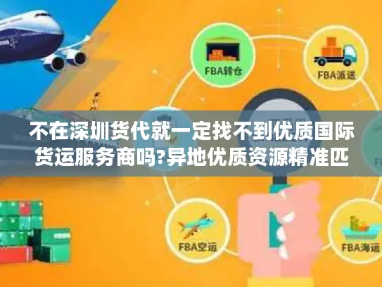 不在深圳货代就一定找不到优质国际货运服务商吗?异地优质资源精准匹配指南
