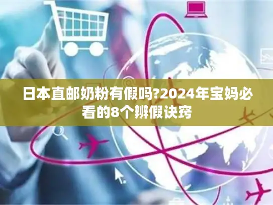 日本直邮奶粉有假吗?2024年宝妈必看的8个辨假诀窍