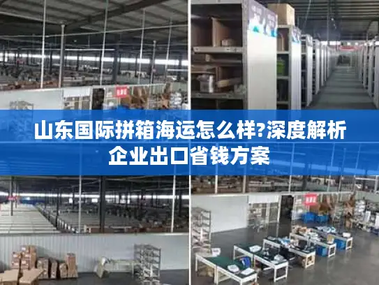 山东国际拼箱海运怎么样?深度解析企业出口省钱方案